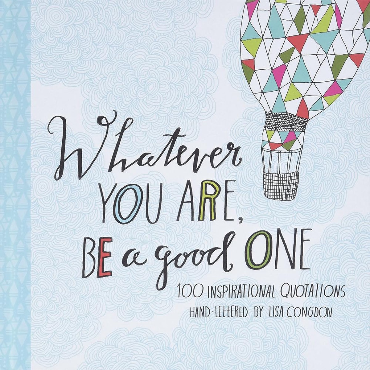 Whatever You Are Be a Good One 100 Inspirational Quotations Hand-Lettered by Lisa Congdon (Lisa Congdon x Chronicle Books)
