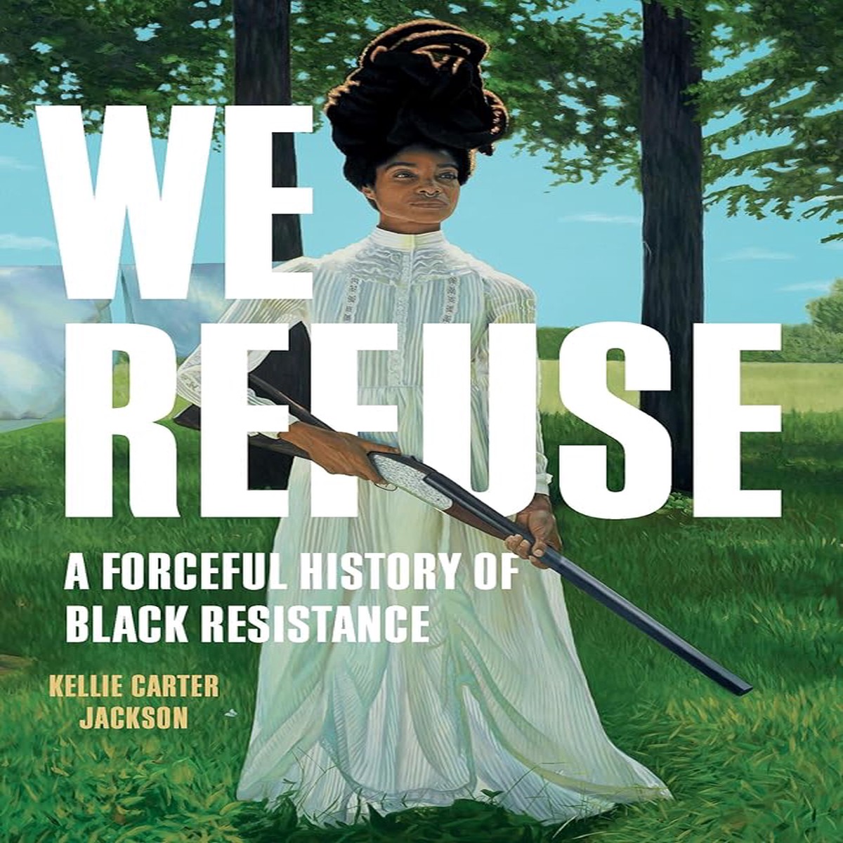 We Refuse A Forceful History of Black Resistance by Kellie Carter Jackson (Hardcover)