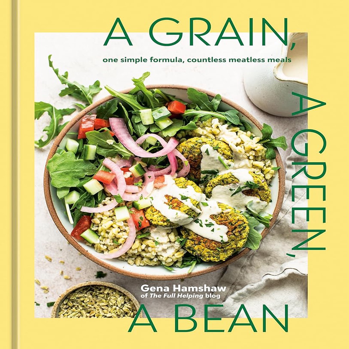 A Grain a Green a Bean One Simple Formula Countless Meatless Meals A Plant-Based Cookbook