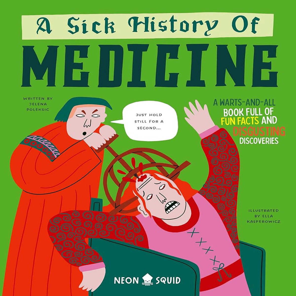 A Sick History of Medicine A Warts-and-All Book Full of Fun Facts and Disgusting Discoveries (Wacky Histories)