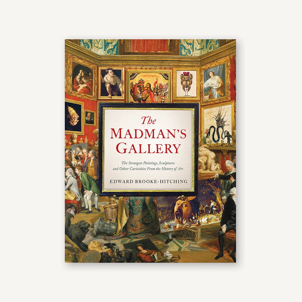 Madmans GalleryThe Strangest Paintings Sculptures and Other Curiosities from the History of Art