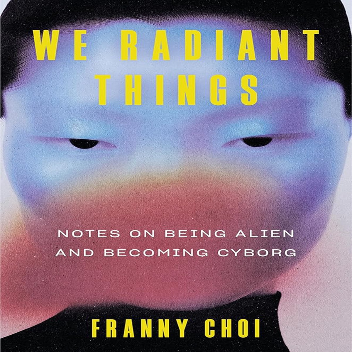 We Radiant Things Notes on Being Alien and Becoming Cyborg by Franny Choi (Hardcover) (PREORDER)