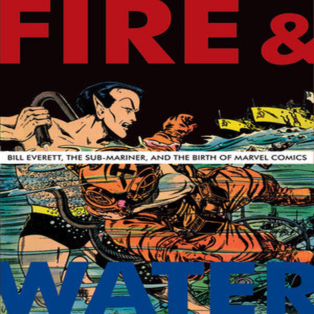 Fire Water Bill Everett the Sub-Mariner and the Birth of Marvel Comics