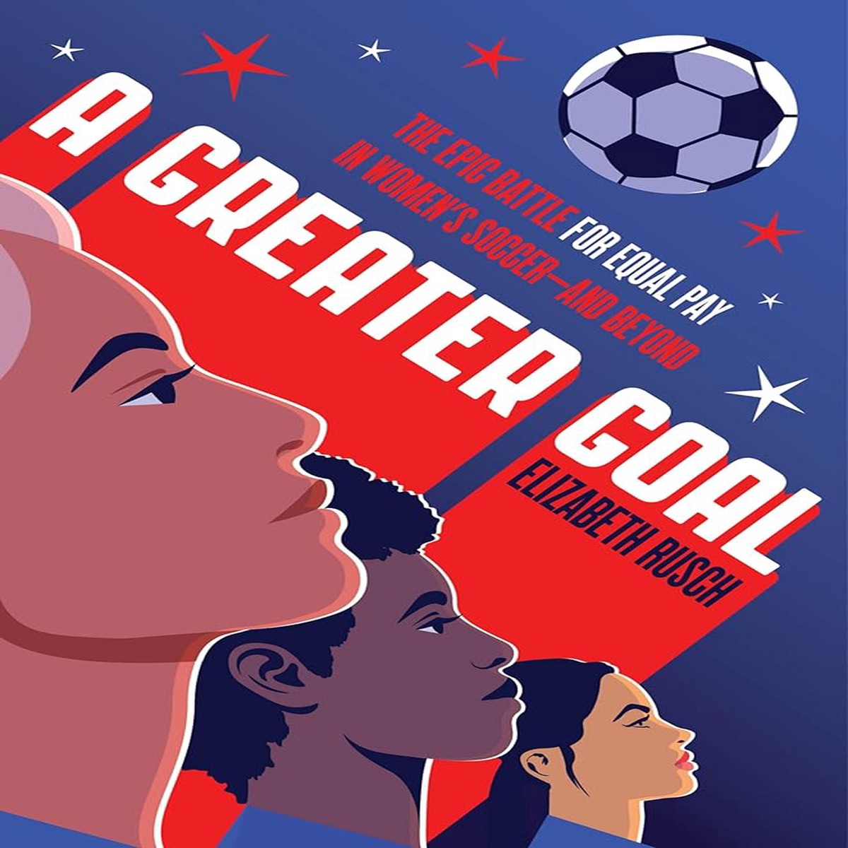 A Greater Goal The Epic Battle for Equal Pay in Womens Soccer-and Beyond